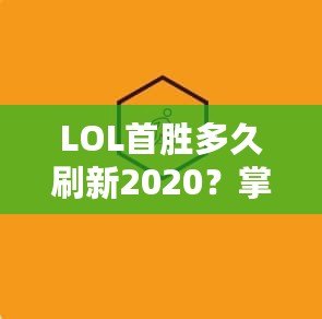 LOL首勝多久刷新2020？掌握這些技巧，讓你的開局更順暢！