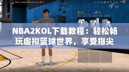 NBA2KOL下載教程：輕松暢玩虛擬籃球世界，享受指尖籃球樂趣！