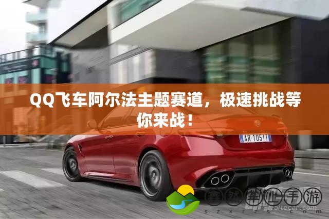 QQ飛車阿爾法主題賽道，極速挑戰(zhàn)等你來戰(zhàn)！