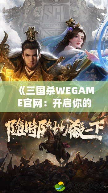 《三國殺WEGAME官網(wǎng)：開啟你的三國戰(zhàn)場，掌控英雄命運》