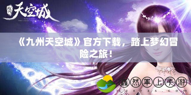 《九州天空城》官方下載，踏上夢(mèng)幻冒險(xiǎn)之旅！