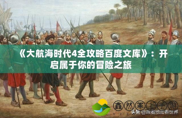 《大航海時(shí)代4全攻略百度文庫(kù)》：開(kāi)啟屬于你的冒險(xiǎn)之旅