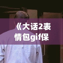 《大話2表情包gif保存》——讓你的聊天更有趣！