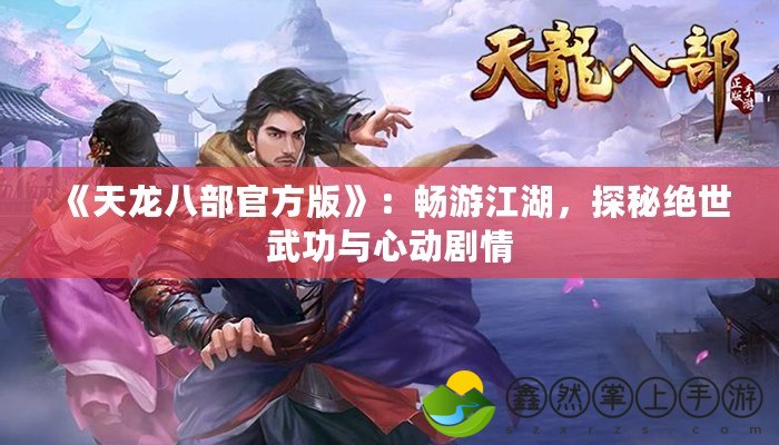 《天龍八部官方版》：暢游江湖，探秘絕世武功與心動(dòng)劇情