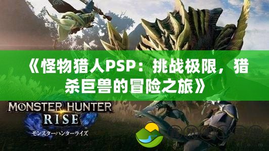 《怪物獵人PSP：挑戰(zhàn)極限，獵殺巨獸的冒險之旅》