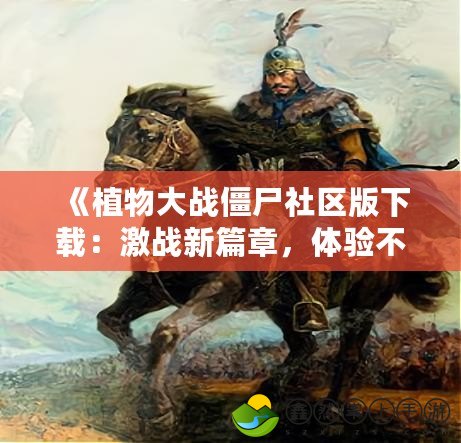 《植物大戰(zhàn)僵尸社區(qū)版下載：激戰(zhàn)新篇章，體驗(yàn)不一樣的防守樂(lè)趣》