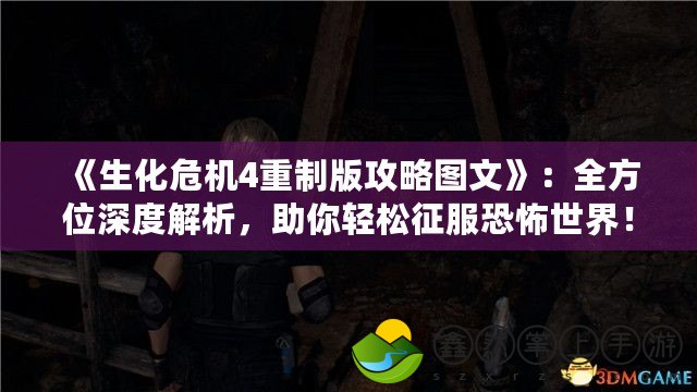 《生化危機4重制版攻略圖文》：全方位深度解析，助你輕松征服恐怖世界！