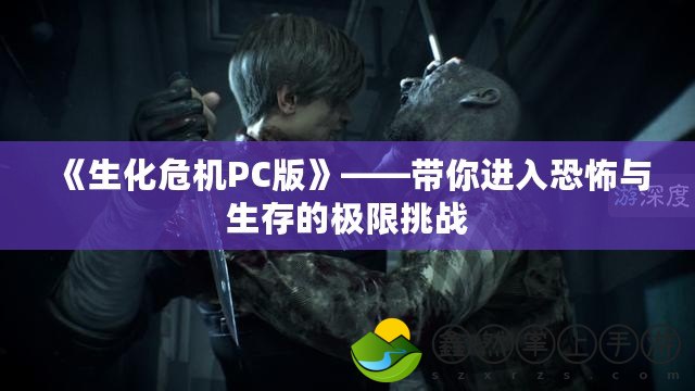 《生化危機PC版》——帶你進入恐怖與生存的極限挑戰(zhàn)