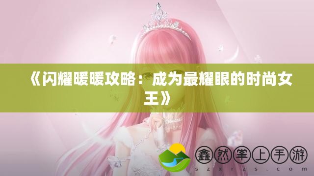 《閃耀暖暖攻略：成為最耀眼的時尚女王》