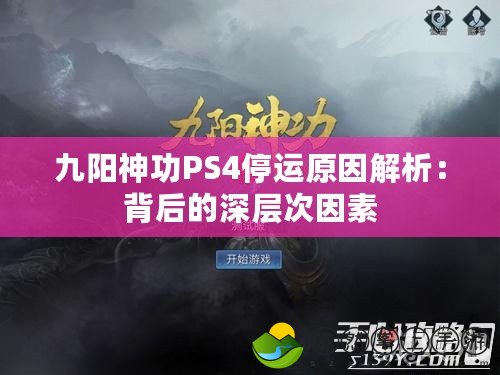 九陽神功PS4停運原因解析：背后的深層次因素