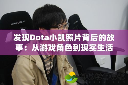 發(fā)現(xiàn)Dota小凱照片背后的故事：從游戲角色到現(xiàn)實生活中的明星