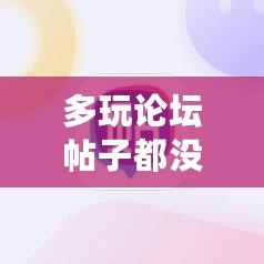 多玩論壇帖子都沒了嗎？探尋一個(gè)時(shí)代的終結(jié)與未來的可能性