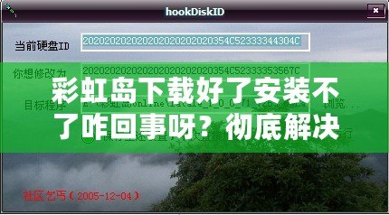 彩虹島下載好了安裝不了咋回事呀？徹底解決你安裝過(guò)程中的所有疑問(wèn)