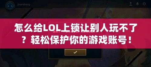 怎么給LOL上鎖讓別人玩不了？輕松保護你的游戲賬號！