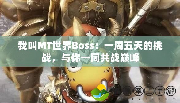 我叫MT世界Boss：一周五天的挑戰(zhàn)，與你一同共戰(zhàn)巔峰