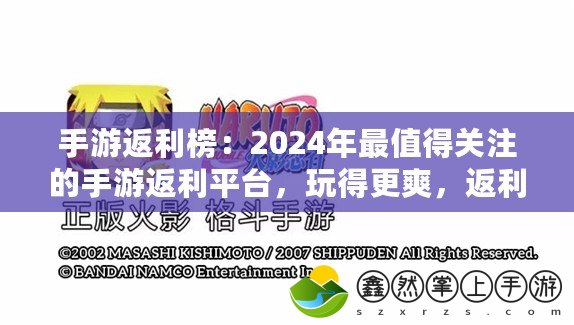 手游返利榜：2024年最值得關(guān)注的手游返利平臺(tái)，玩得更爽，返利更實(shí)惠！