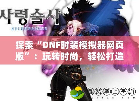 探索“DNF時裝模擬器網頁版”：玩轉時尚，輕松打造專屬角色