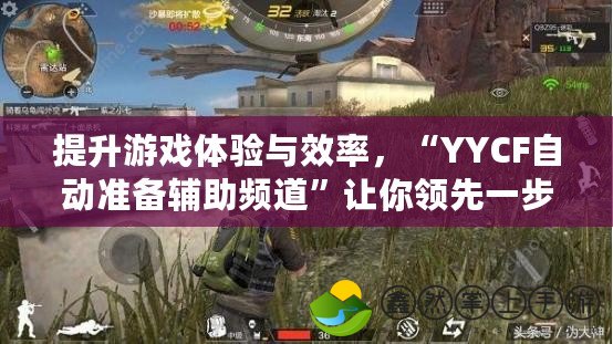 提升游戲體驗與效率，“YYCF自動準備輔助頻道”讓你領(lǐng)先一步