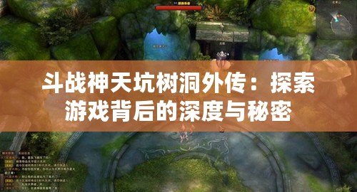 斗戰(zhàn)神天坑樹洞外傳：探索游戲背后的深度與秘密