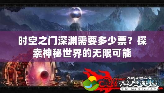 時空之門深淵需要多少票？探索神秘世界的無限可能