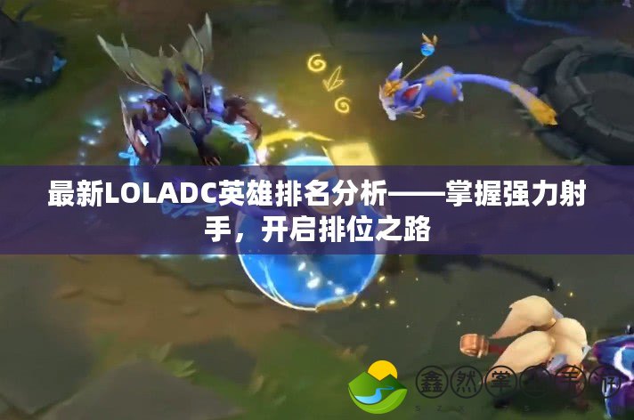 最新LOLADC英雄排名分析——掌握強(qiáng)力射手，開啟排位之路