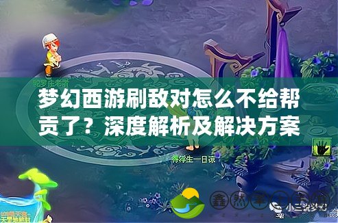 夢幻西游刷敵對怎么不給幫貢了？深度解析及解決方案