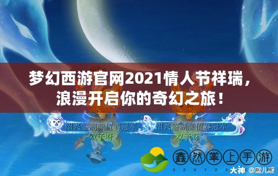 夢(mèng)幻西游官網(wǎng)2021情人節(jié)祥瑞，浪漫開(kāi)啟你的奇幻之旅！