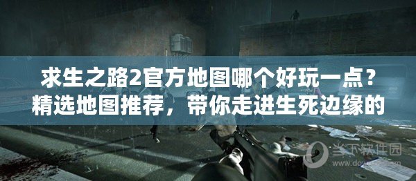 求生之路2官方地圖哪個好玩一點？精選地圖推薦，帶你走進生死邊緣的刺激體驗！