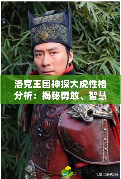 洛克王國神探大虎性格分析：揭秘勇敢、智慧與責(zé)任感的完美結(jié)合