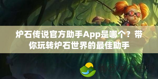 爐石傳說官方助手App是哪個(gè)？帶你玩轉(zhuǎn)爐石世界的最佳助手