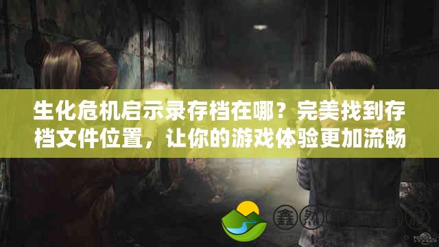 生化危機啟示錄存檔在哪？完美找到存檔文件位置，讓你的游戲體驗更加流暢