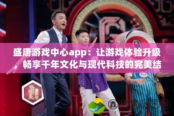 盛唐游戲中心app：讓游戲體驗升級，暢享千年文化與現(xiàn)代科技的完美結(jié)合