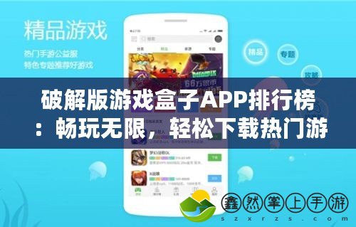 破解版游戲盒子APP排行榜：暢玩無(wú)限，輕松下載熱門游戲