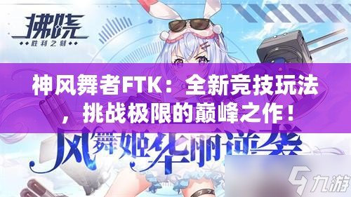 神風(fēng)舞者FTK：全新競(jìng)技玩法，挑戰(zhàn)極限的巔峰之作！