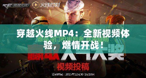 穿越火線MP4：全新視頻體驗，燃情開戰(zhàn)！