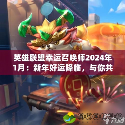 英雄聯(lián)盟幸運(yùn)召喚師2024年1月：新年好運(yùn)降臨，與你共赴榮耀之戰(zhàn)！