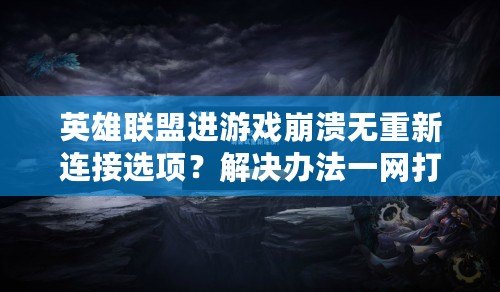 英雄聯(lián)盟進游戲崩潰無重新連接選項？解決辦法一網(wǎng)打盡！