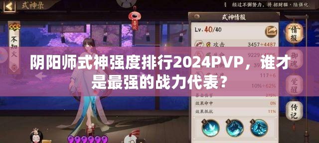 陰陽師式神強度排行2024PVP，誰才是最強的戰(zhàn)力代表？