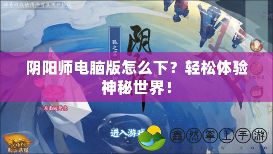 陰陽(yáng)師電腦版怎么下？輕松體驗(yàn)神秘世界！