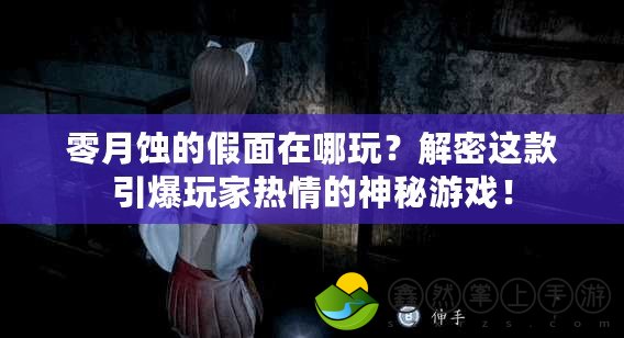 零月蝕的假面在哪玩？解密這款引爆玩家熱情的神秘游戲！