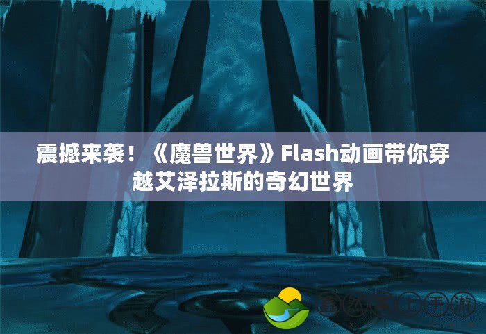 震撼來襲！《魔獸世界》Flash動畫帶你穿越艾澤拉斯的奇幻世界