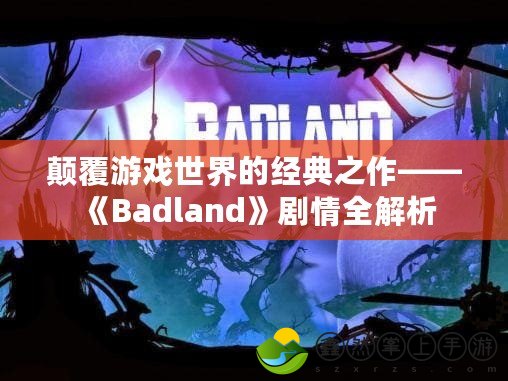 顛覆游戲世界的經(jīng)典之作——《Badland》劇情全解析