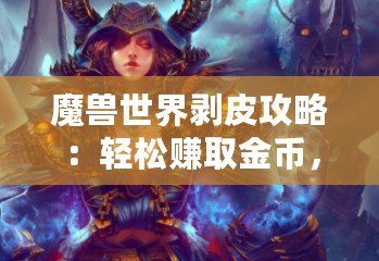 魔獸世界剝皮攻略：輕松賺取金幣，成為皮革大師