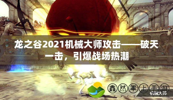 龍之谷2021機(jī)械大師攻擊——破天一擊，引爆戰(zhàn)場(chǎng)熱潮